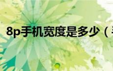 8p手机宽度是多少（手机8p长度多少厘米）