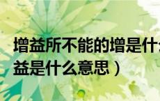 增益所不能的增是什么意思（增益其所不能的益是什么意思）