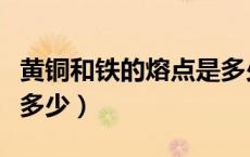 黄铜和铁的熔点是多少度（黄金和铁的溶点是多少）