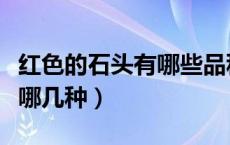 红色的石头有哪些品种及图片（红色的石头有哪几种）