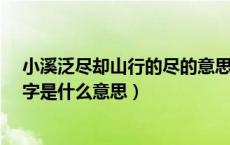 小溪泛尽却山行的尽的意思是什么?（小溪泛尽却山行的尽字是什么意思）