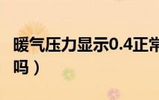 暖气压力显示0.4正常吗（暖气压力表0.4正常吗）