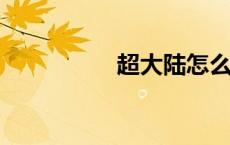 超大陆怎么升级成超界