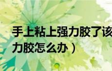 手上粘上强力胶了该怎样弄掉?（手上沾了强力胶怎么办）