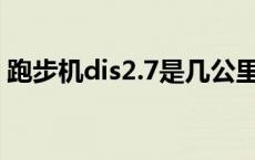 跑步机dis2.7是几公里（跑步机dis1是多少）