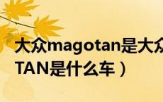 大众magotan是大众什么车型（大众MAGOTAN是什么车）