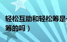 轻松互助和轻松筹是一家吗（轻松互助是轻松筹的吗）