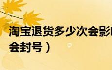 淘宝退货多少次会影响信誉（淘宝退货多少次会封号）