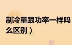 制冷量跟功率一样吗（制冷量和制冷功率有什么区别）
