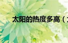 太阳的热度多高（太阳的热度是多少）