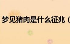 梦见猪肉是什么征兆（梦见猪肉是什么征兆）