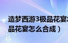 造梦西游3极品花宴怎么打造（造梦西游3极品花宴怎么合成）