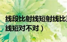 线段比射线短射线比直线短对不对（线段比射线短对不对）
