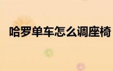 哈罗单车怎么调座椅（哈罗单车怎么锁车）