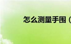 怎么测量手围（怎么测量手围）