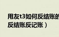用友t3如何反结账的操作步骤（用友t3如何反结账反记账）
