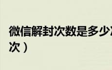 微信解封次数是多少次（微信解封次数是多少次）