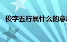 俊字五行属什么的意思（俊字五行属什么）