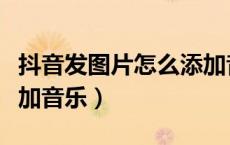 抖音发图片怎么添加音乐（抖音发图片怎么添加音乐）
