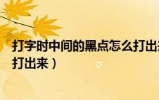 打字时中间的黑点怎么打出来（文字中间的间隔号黑点怎么打出来）