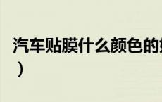 汽车贴膜什么颜色的好（汽车贴膜什么样的好）