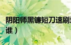 阴阳师黑镰短刀速刷地点（阴阳师黑镰短刀是谁）
