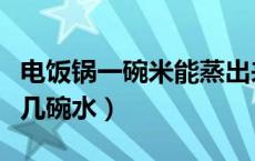 电饭锅一碗米能蒸出来多少饭（电饭锅一碗米几碗水）