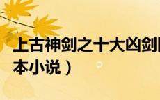 上古神剑之十大凶剑图片（关于上古凶剑的完本小说）