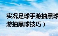 实况足球手游抽黑球技巧2020（实况足球手游抽黑球技巧）