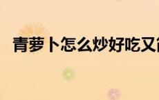 青萝卜怎么炒好吃又简单（青萝卜怎么吃）