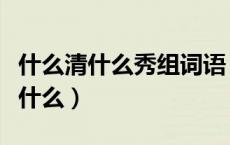 什么清什么秀组词语（什么清什么秀有什么无什么）