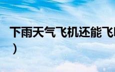 下雨天气飞机还能飞吗（下雨天气飞机能飞吗）