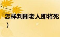 怎样判断老人即将死（怎样判断老人即将去世）