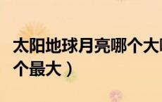 太阳地球月亮哪个大哪个小（太阳地球月亮哪个最大）