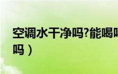 空调水干净吗?能喝吗（空调的水干净吗能喝吗）