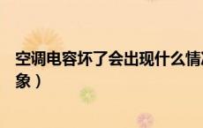 空调电容坏了会出现什么情况（家用空调电容坏了有什么现象）