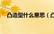 凸造型什么意思（凸造型凹造型啥意思）