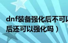 dnf装备强化后不可以增幅么（DNF装备增幅后还可以强化吗）