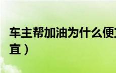 车主帮加油为什么便宜（车主帮加油为什么便宜）