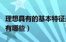 理想具有的基本特征是（理想具有的基本特征有哪些）
