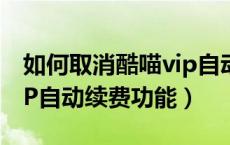 如何取消酷喵vip自动续费（如何取消酷喵VIP自动续费功能）