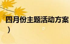 四月份主题活动方案（四月份主题活动有哪些）