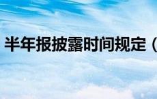 半年报披露时间规定（半年报披露时间规定）