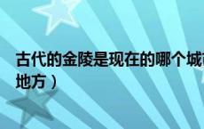 古代的金陵是现在的哪个城市（古代是的金陵是现在的什么地方）