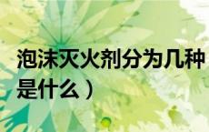 泡沫灭火剂分为几种（泡沫灭火剂的主要成分是什么）