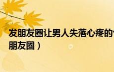 发朋友圈让男人失落心疼的句子（对一个男人失望的句子发朋友圈）