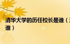 清华大学的历任校长是谁（清华大学建于哪年第一任校长是谁）