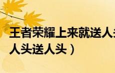 王者荣耀上来就送人头（王者荣耀里什么叫抢人头送人头）