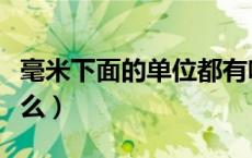 毫米下面的单位都有啥（毫米下面的单位是什么）