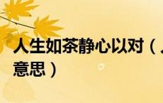 人生如茶静心以对（人生如茶静心以对是什么意思）